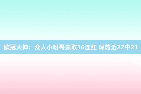 欧冠大神:众人小盼哥豪取16连红 琛茹近22中21