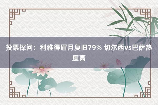 投票探问：利雅得眉月复旧79% 切尔西vs巴萨热度高