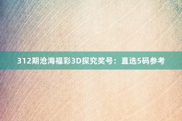 312期沧海福彩3D探究奖号：直选5码参考